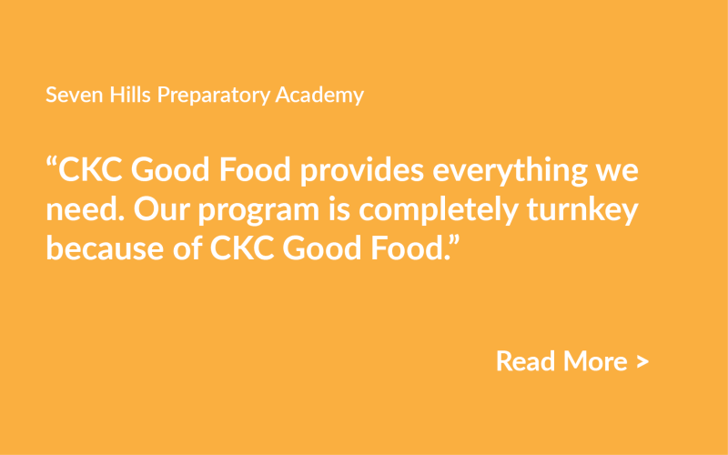 Quote from contact at Seven Hills Prep Academy: "“CKC Good Food provides everything we need. Our program is completely turnkey because of CKC Good Food.”